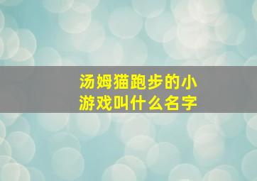 汤姆猫跑步的小游戏叫什么名字