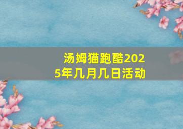 汤姆猫跑酷2025年几月几日活动