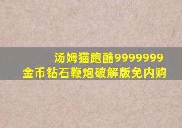 汤姆猫跑酷9999999金币钻石鞭炮破解版免内购