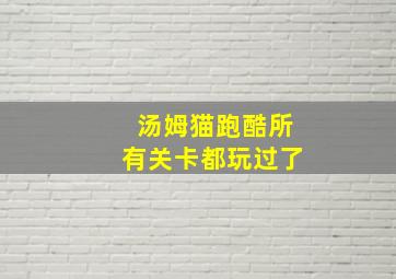 汤姆猫跑酷所有关卡都玩过了