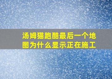 汤姆猫跑酷最后一个地图为什么显示正在施工