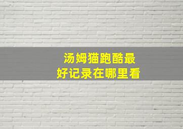 汤姆猫跑酷最好记录在哪里看