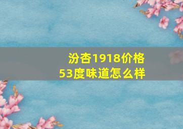 汾杏1918价格53度味道怎么样