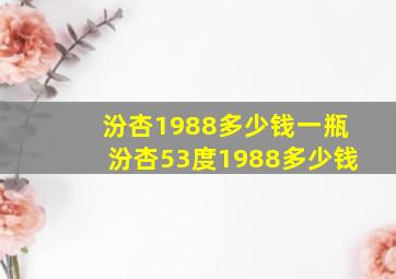 汾杏1988多少钱一瓶汾杏53度1988多少钱