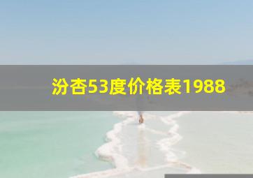 汾杏53度价格表1988