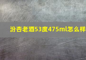 汾杏老酒53度475ml怎么样