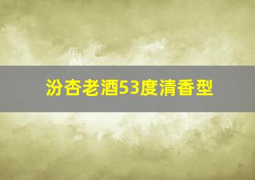 汾杏老酒53度清香型