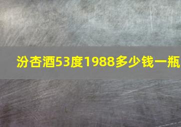 汾杏酒53度1988多少钱一瓶