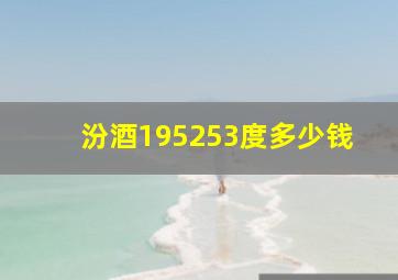 汾酒195253度多少钱