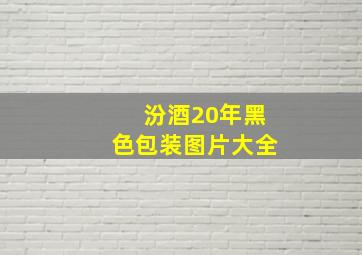 汾酒20年黑色包装图片大全