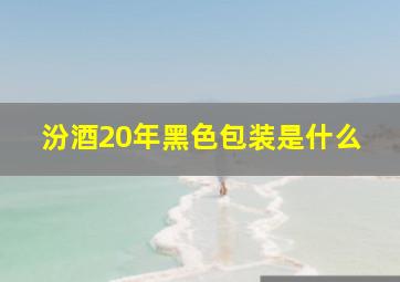 汾酒20年黑色包装是什么