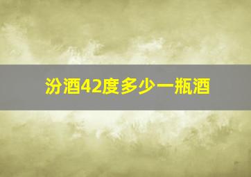 汾酒42度多少一瓶酒