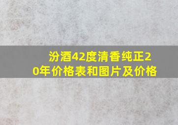 汾酒42度清香纯正20年价格表和图片及价格