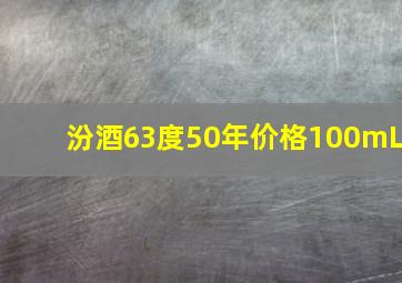 汾酒63度50年价格100mL