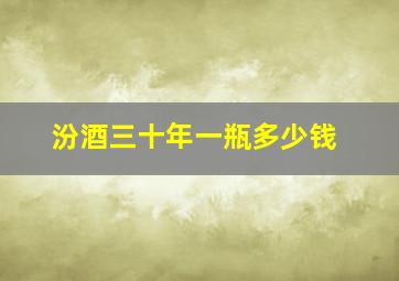 汾酒三十年一瓶多少钱