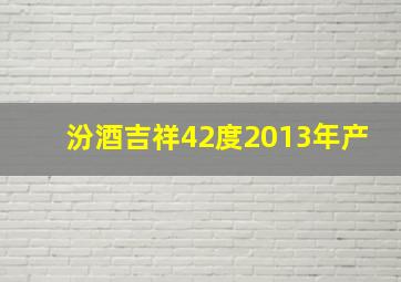 汾酒吉祥42度2013年产