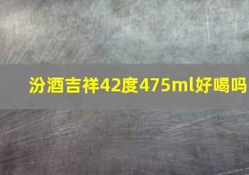 汾酒吉祥42度475ml好喝吗