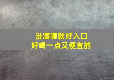 汾酒哪款好入口好喝一点又便宜的