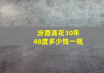 汾酒清花30年48度多少钱一瓶