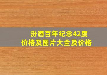 汾酒百年纪念42度价格及图片大全及价格