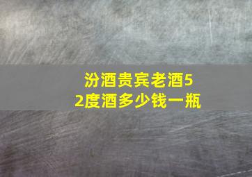 汾酒贵宾老酒52度酒多少钱一瓶