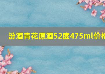 汾酒青花原酒52度475ml价格