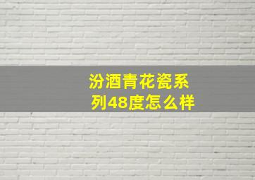 汾酒青花瓷系列48度怎么样