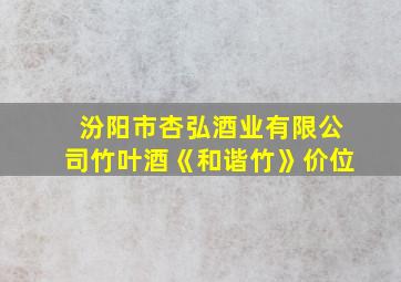 汾阳市杏弘酒业有限公司竹叶酒《和谐竹》价位