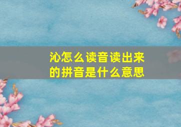 沁怎么读音读出来的拼音是什么意思