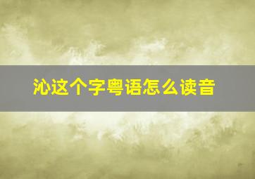 沁这个字粤语怎么读音