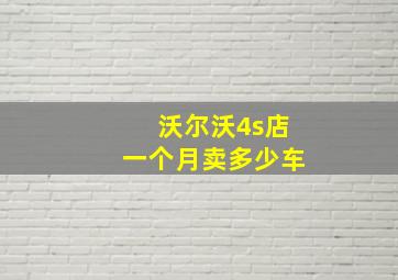 沃尔沃4s店一个月卖多少车