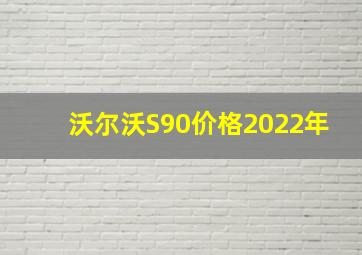 沃尔沃S90价格2022年