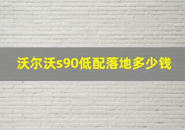 沃尔沃s90低配落地多少钱