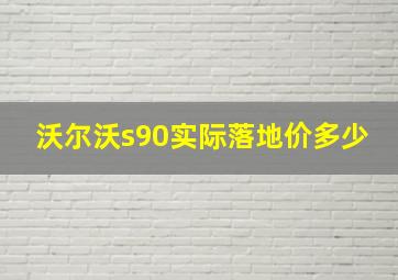 沃尔沃s90实际落地价多少