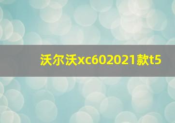 沃尔沃xc602021款t5