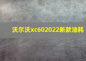 沃尔沃xc602022新款油耗