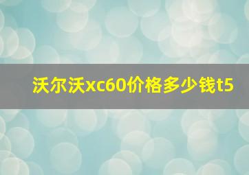 沃尔沃xc60价格多少钱t5