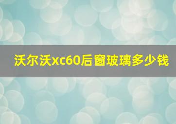 沃尔沃xc60后窗玻璃多少钱