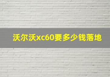 沃尔沃xc60要多少钱落地