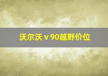 沃尔沃ⅴ90越野价位