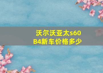 沃尔沃亚太s60B4新车价格多少