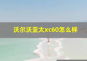 沃尔沃亚太xc60怎么样