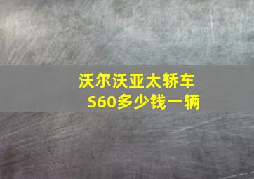 沃尔沃亚太轿车S60多少钱一辆