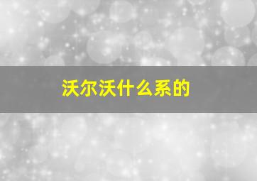 沃尔沃什么系的