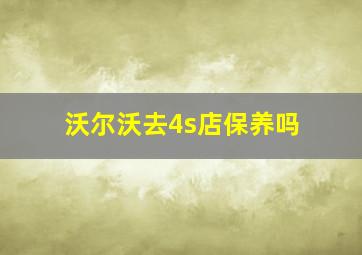 沃尔沃去4s店保养吗