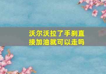 沃尔沃拉了手刹直接加油就可以走吗