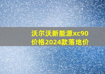 沃尔沃新能源xc90价格2024款落地价