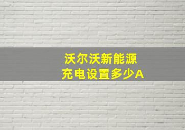 沃尔沃新能源充电设置多少A