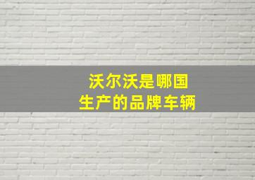 沃尔沃是哪国生产的品牌车辆