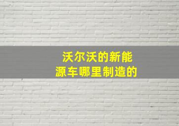 沃尔沃的新能源车哪里制造的